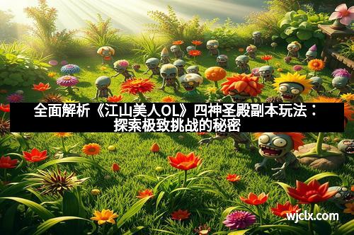全面解析《江山美人OL》四神圣殿副本玩法：探索极致挑战的秘密